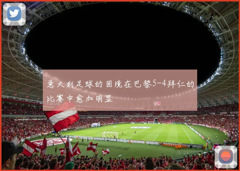 意大利足球的困境在巴黎5-4拜仁的比赛中愈加明显