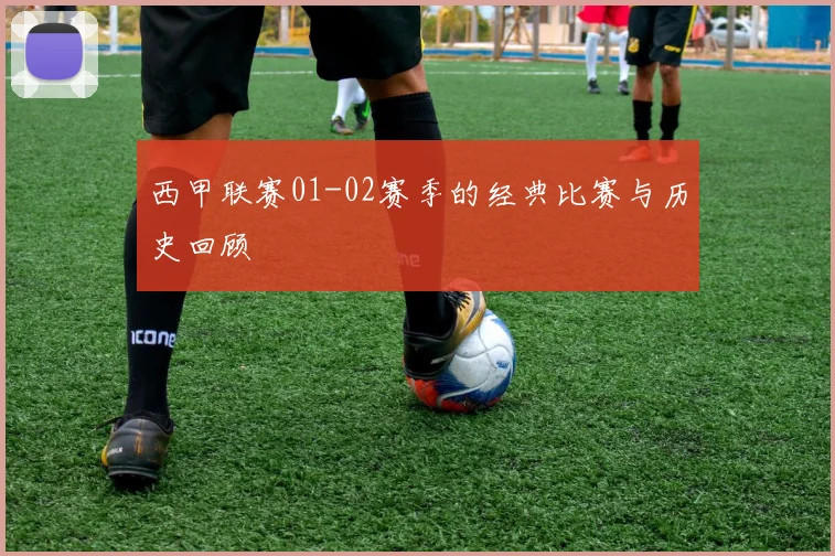 西甲联赛01-02赛季的经典比赛与历史回顾