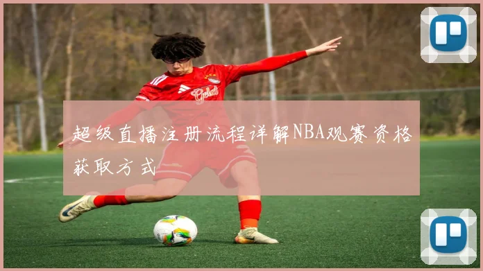 超级直播注册流程详解NBA观赛资格获取方式