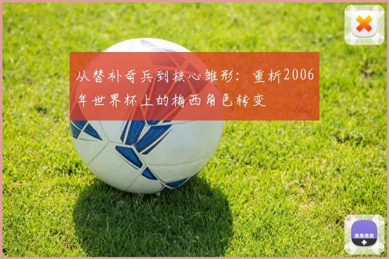 从替补奇兵到核心雏形：重析2006年世界杯上的梅西角色转变