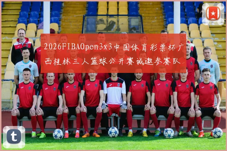 2026FIBAOpen3x3中国体育彩票杯广西桂林三人篮球公开赛诚邀参赛队伍报名