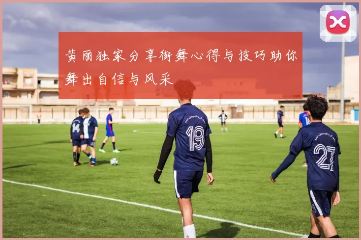 黄丽独家分享街舞心得与技巧助你舞出自信与风采