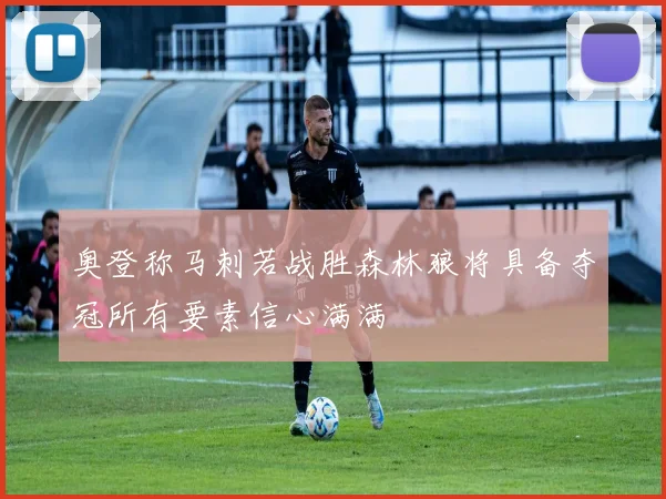 奥登称马刺若战胜森林狼将具备夺冠所有要素信心满满