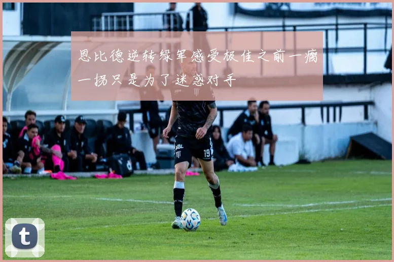 恩比德逆转绿军感受极佳之前一瘸一拐只是为了迷惑对手